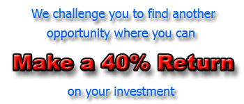 We challenge you 
                to find another opportunity where you can make a 40 percent return on your investment